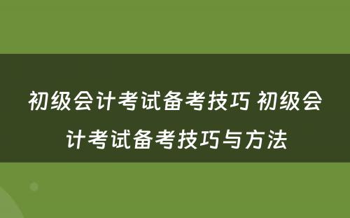 初级会计考试备考技巧 初级会计考试备考技巧与方法