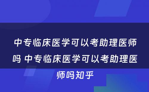 中专临床医学可以考助理医师吗 中专临床医学可以考助理医师吗知乎