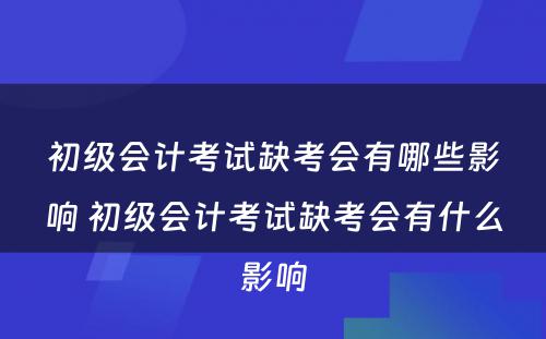 初级会计考试缺考会有哪些影响 初级会计考试缺考会有什么影响