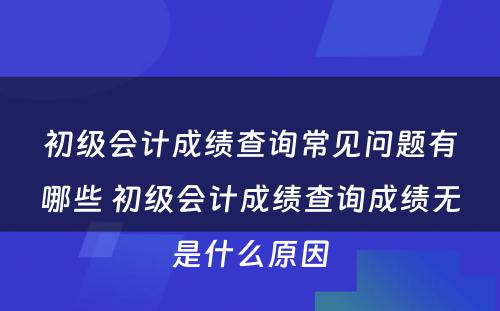 初级会计成绩查询常见问题有哪些 初级会计成绩查询成绩无是什么原因