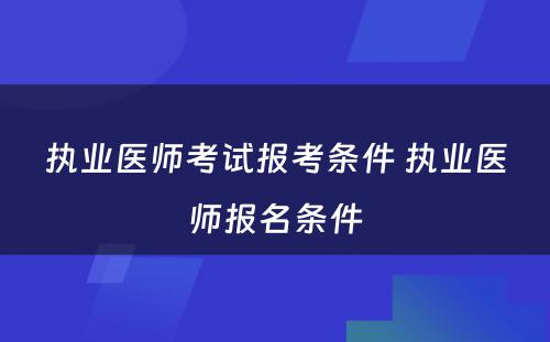 执业医师考试报考条件 执业医师报名条件