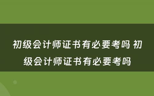 初级会计师证书有必要考吗 初级会计师证书有必要考吗