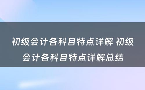 初级会计各科目特点详解 初级会计各科目特点详解总结