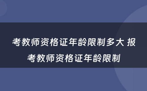 考教师资格证年龄限制多大 报考教师资格证年龄限制