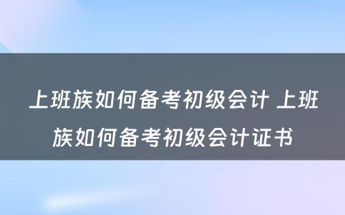 上班族如何备考初级会计 上班族如何备考初级会计证书