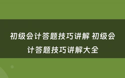 初级会计答题技巧讲解 初级会计答题技巧讲解大全