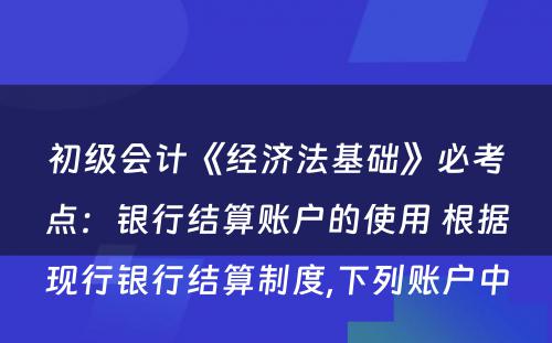 初级会计《经济法基础》必考点：银行结算账户的使用 根据现行银行结算制度,下列账户中