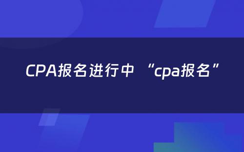 CPA报名进行中 “cpa报名”