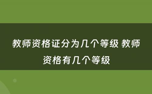 教师资格证分为几个等级 教师资格有几个等级