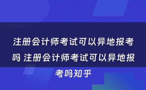 注册会计师考试可以异地报考吗 注册会计师考试可以异地报考吗知乎