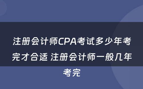 注册会计师CPA考试多少年考完才合适 注册会计师一般几年考完