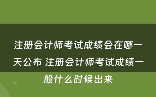 注册会计师考试成绩会在哪一天公布 注册会计师考试成绩一般什么时候出来