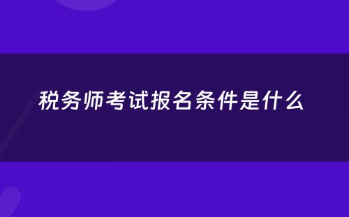 税务师考试报名条件是什么 