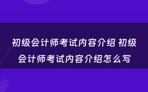 初级会计师考试内容介绍 初级会计师考试内容介绍怎么写