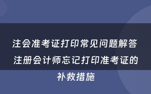 注会准考证打印常见问题解答 注册会计师忘记打印准考证的补救措施