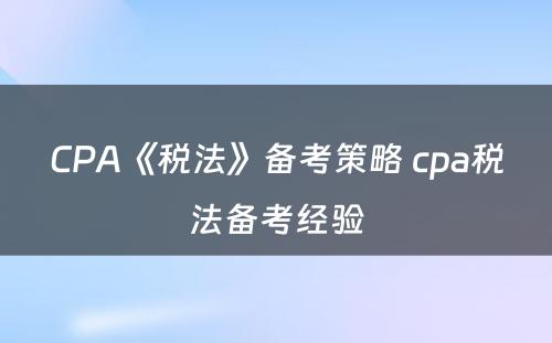 CPA《税法》备考策略 cpa税法备考经验