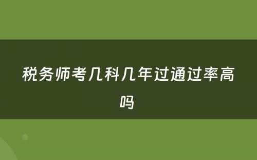 税务师考几科几年过通过率高吗 