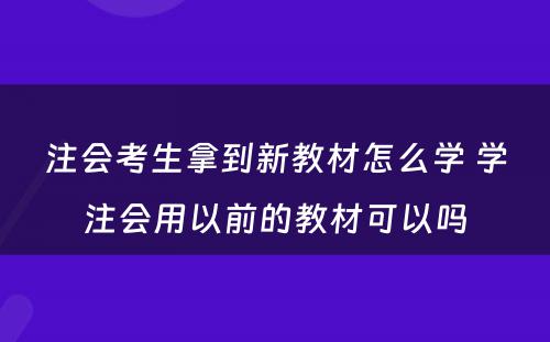 注会考生拿到新教材怎么学 学注会用以前的教材可以吗