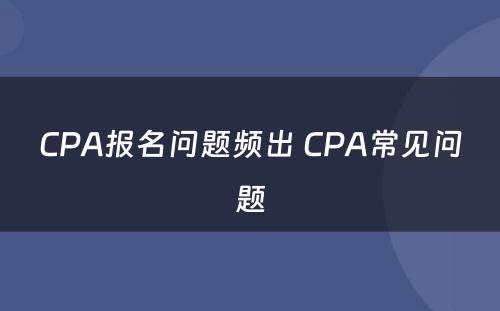 CPA报名问题频出 CPA常见问题