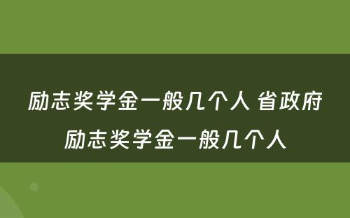 励志奖学金一般几个人 省政府励志奖学金一般几个人