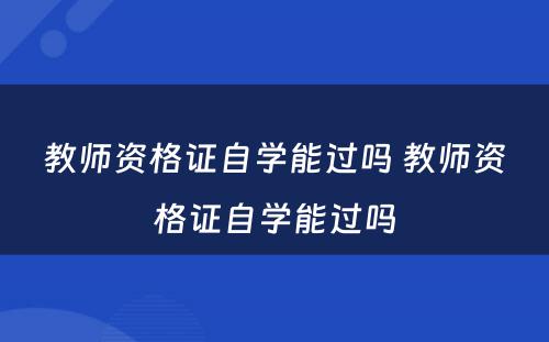 教师资格证自学能过吗 教师资格证自学能过吗