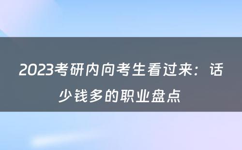 2023考研内向考生看过来：话少钱多的职业盘点 