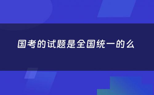 国考的试题是全国统一的么 