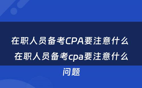 在职人员备考CPA要注意什么 在职人员备考cpa要注意什么问题