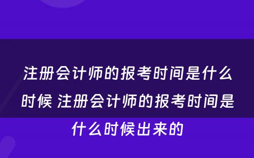 注册会计师的报考时间是什么时候 注册会计师的报考时间是什么时候出来的