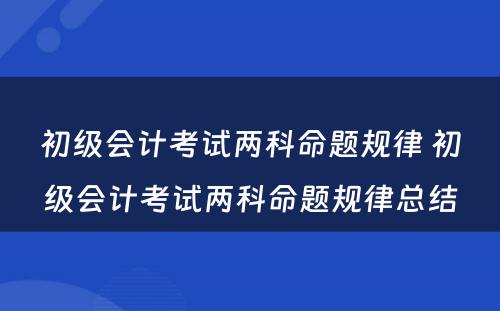 初级会计考试两科命题规律 初级会计考试两科命题规律总结