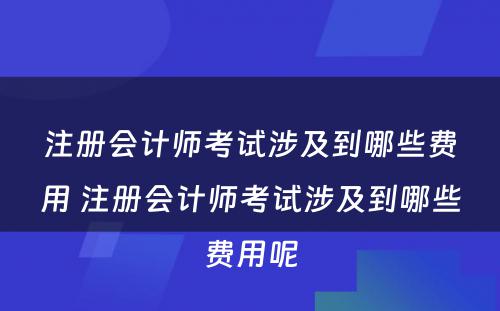 注册会计师考试涉及到哪些费用 注册会计师考试涉及到哪些费用呢