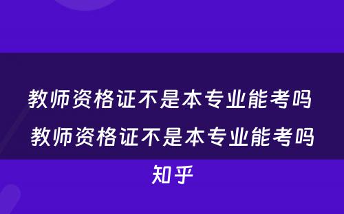 教师资格证不是本专业能考吗 教师资格证不是本专业能考吗知乎