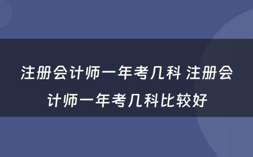 注册会计师一年考几科 注册会计师一年考几科比较好