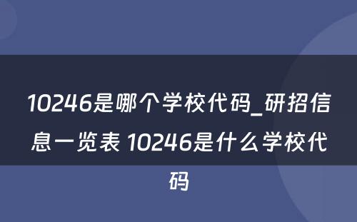 10246是哪个学校代码_研招信息一览表 10246是什么学校代码