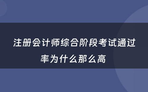 注册会计师综合阶段考试通过率为什么那么高 