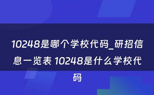 10248是哪个学校代码_研招信息一览表 10248是什么学校代码