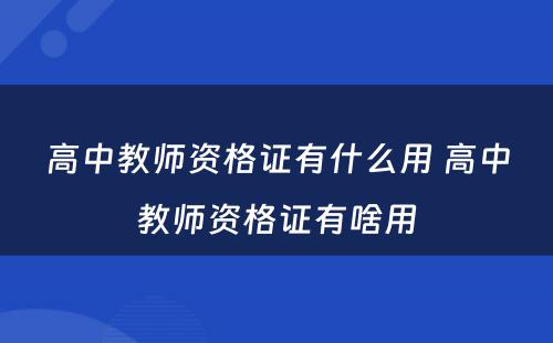 高中教师资格证有什么用 高中教师资格证有啥用