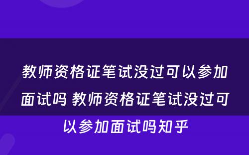 教师资格证笔试没过可以参加面试吗 教师资格证笔试没过可以参加面试吗知乎