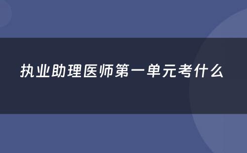 执业助理医师第一单元考什么 