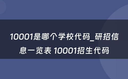 10001是哪个学校代码_研招信息一览表 10001招生代码