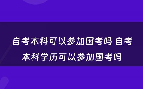 自考本科可以参加国考吗 自考本科学历可以参加国考吗