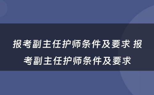 报考副主任护师条件及要求 报考副主任护师条件及要求