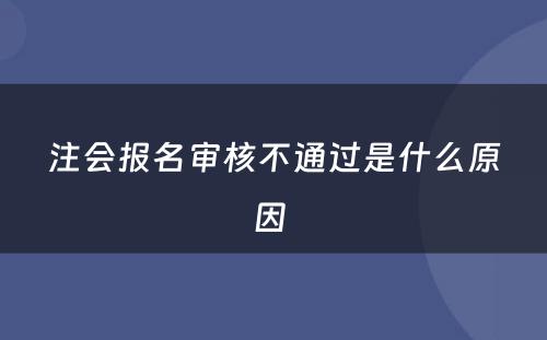 注会报名审核不通过是什么原因 