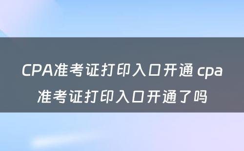 CPA准考证打印入口开通 cpa准考证打印入口开通了吗