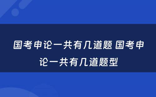 国考申论一共有几道题 国考申论一共有几道题型