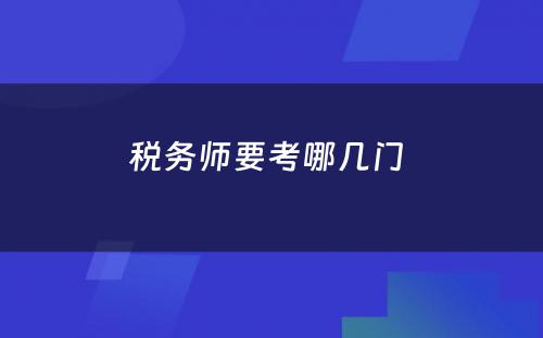 税务师要考哪几门 