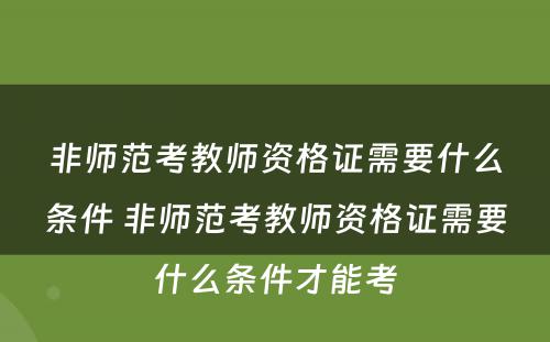 非师范考教师资格证需要什么条件 非师范考教师资格证需要什么条件才能考