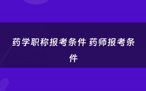 药学职称报考条件 药师报考条件