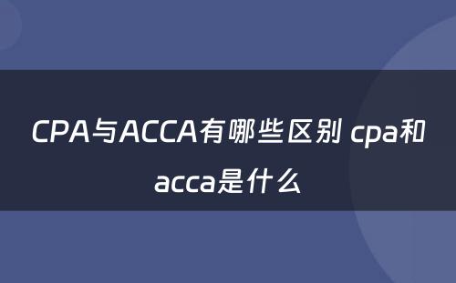 CPA与ACCA有哪些区别 cpa和acca是什么