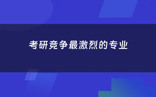 考研竞争最激烈的专业